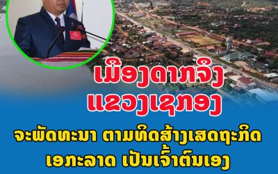 ເມືອງດາກຈຶງ ແຂວງເຊກອງ ຈະພັດທະນາຕາມທິດສ້າງເສດຖະກິດເອກະລາດເປັນເຈົ້າຕົນເອງ.